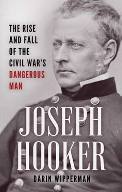 Joseph Hooker - The Rise and Fall of the Civil War's Dangerous Man