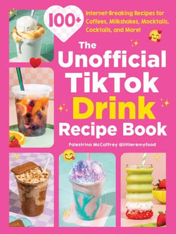 The Unofficial TikTok Drink Recipe Book - 100+ Internet-Breaking Recipes for Coffees, Milkshakes, Mocktails, Cocktails, and More!