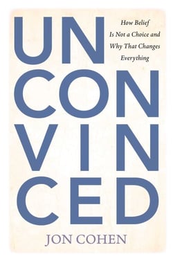 Unconvinced - How Belief Is Not a Choice and Why That Changes Everything