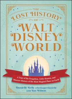 The Lost History of Walt Disney World - A Tour of the Forgotten, Little-Known, and Obscure History of the Most Magical Place on Earth