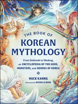 The Book of Korean Mythology - From Dokkaebi to Mudang, an Encyclopedia of the Gods, Monsters, and Heroes of Korea