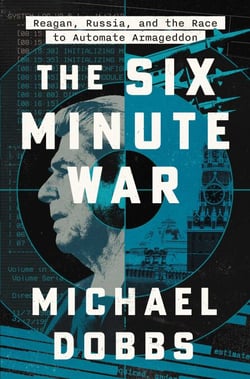 The Six Minute War - Reagan, Russia, and the Race to Automate Armageddon