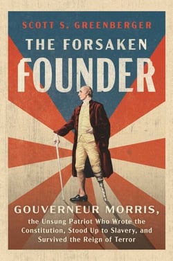 The Forsaken Founder - Gouverneur Morris, the Unsung Patriot Who Wrote the Constitution, Stood Up to Slavery, and Survived the Reign of Terror