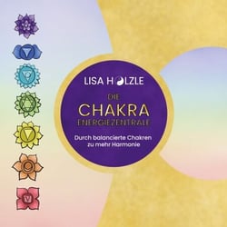 Die Chakra Energiezentrale - Durch balancierte Chakren zu mehr Harmonie