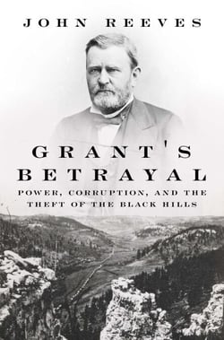 Grant's Betrayal - Power, Corruption, and the Theft of the Black Hills