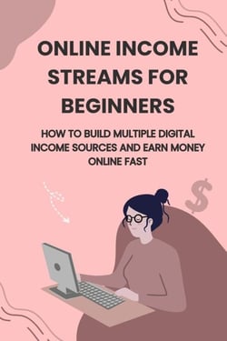 Online Income Streams for Beginners: How to Build Multiple Digital Income Sources and Earn Money Online Fast - The Online Business Success Series, #5