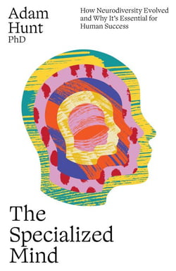 The Specialized Mind - How Neurodiversity Evolved and Why It's Essential for Human Success