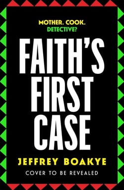 Faith's First Case - The Adult Crime Debut From Critically Acclaimed Author Jeffrey Boakye