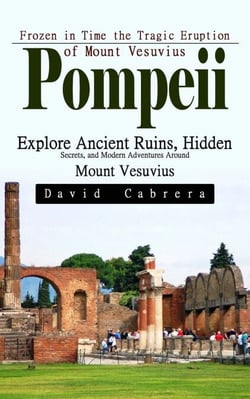 Pompeii: Frozen in Time the Tragic Eruption of Mount Vesuvius (Explore Ancient Ruins, Hidden Secrets, and Modern Adventures Around Mount Vesuvius)