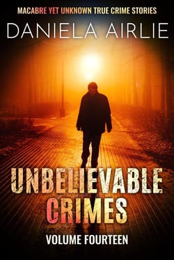 Unbelievable Crimes Volume Fourteen: Macabre Yet Unknown True Crime Stories - Unbelievable Crimes, #14