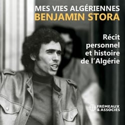 Mes vies algériennes - Récit personnel et histoire de l’Algérie