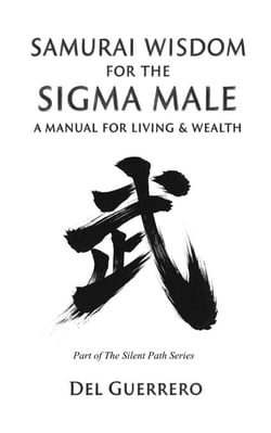 Samurai Wisdom for the Sigma Male: A Manual for Living &amp; Wealth - The Silent Path Series, #1