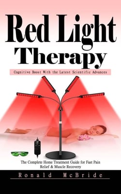 Red Light Therapy: Cognitive Boost With the Latest Scientific Advances (The Complete Home Treatment Guide for Fast Pain Relief &amp; Muscle Recovery)