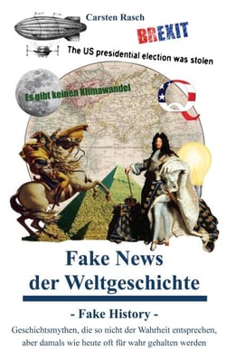 Fake News der Weltgeschichte - Fake History - Geschichtsmythen, die so nicht der Wahrheit entsprechen, aber damals wie heute oft für wahr gehalten werden