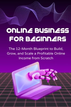 Online Business for Beginners: The 12-Month Blueprint to Build, Grow, and Scale a Profitable Online Income from Scratch - The Online Business Success Series, #10