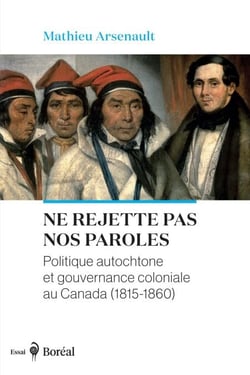 Ne rejette pas nos paroles - Politique autochtone et gouvernance coloniale au Canada (1815-1860)