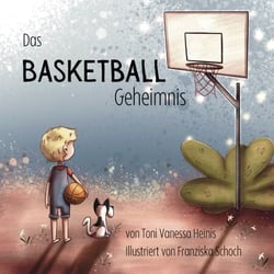 Das Basketball Geheimnis - Ein motivierendes Basketball-Kinderbuch über Mut, Freundschaft und große Träume