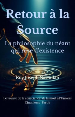 Retour à la Source La philosophie du néant qui rêve d’existence - Le Voyage de la Conscience, de la mort vers l’univers, #5
