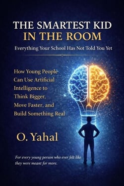 The Smartest Kid In The Room: Everything Your School Has Not Told You Yet. How Young People Can Use Artificial Intelligence to Think Bigger, Move Faster, and Build Something Real