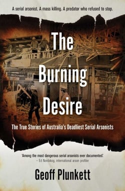 The Burning Desire - The True Stories of Australia's Deadliest Serial Arsonists