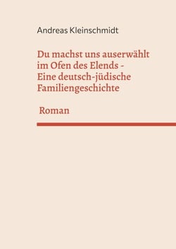 Du machst uns auserwählt im Ofen des Elends - Eine deutsch-jüdische Familiengeschichte