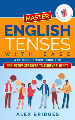 Master English Tenses with Ease: A Comprehensive Guide for Non-Native Speakers to Achieve Fluency - All-American English, #1