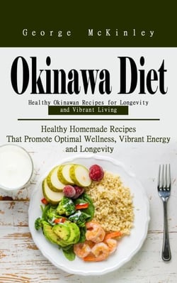 Okinawa Diet: Healthy Okinawan Recipes for Longevity and Vibrant Living (Healthy Homemade Recipes That Promote Optimal Wellness, Vibrant Energy and Longevity)
