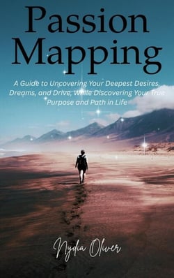 Passion Mapping: A Guide to Uncovering Your Deepest Desires, Dreams, and Drive, While Discovering Your True Purpose and Path in Life