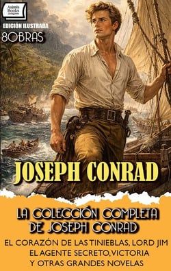 La Colección Completa de Joseph Conrad (8 Obras). Edición Ilustrada - El Corazón de las Tinieblas, Lord Jim, El Agente Secreto, Victoria y Otras Grandes Novelas