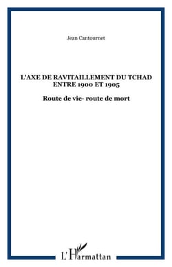 L'AXE DE RAVITAILLEMENT DU TCHAD ENTRE 1900 ET 1905 - Route de vie- route de mort