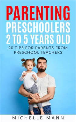 Parenting Preschoolers 2 to 5 Years Old: 20 Tips for Parents from Preschool Teachers