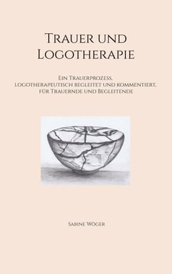 Trauer und Logotherapie - Ein Trauerprozess, logotherapeutisch begleitet  und kommentiert, für Trauernde und Begleitende