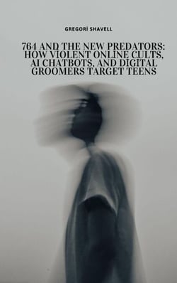 764 and the New Predators: How Violent Online Cults, AI Chatbots, and Digital Groomers Target Teens