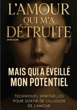 L'amour qui m'a détruite mais qui a éveillé mon potentiel - Techniques spirituelles pour sortir de l’illusion de l’amour