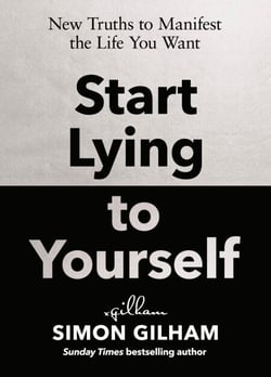 Start Lying to Yourself - New Truths to Manifest the Life You Want
