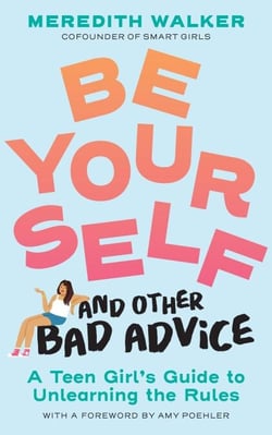 Be Yourself and Other Bad Advice - A Teen Girl's Guide to Unlearning the Rules