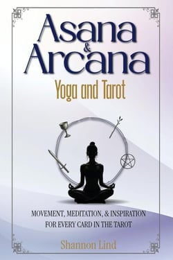 Asana &amp; Arcana: Yoga and Tarot -- Movement, Meditation, &amp; Inspiration for Every Card in the Tarot