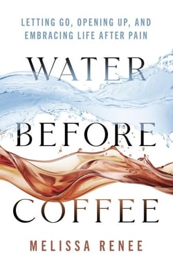 Water Before Coffee: Letting Go, Opening Up, and Embracing Life After Pain