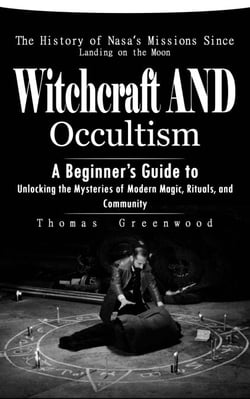 Witchcraft and Occultism: A Guide to Traditional and Contemporary Paths (A Beginner’s Guide to Unlocking the Mysteries of Modern Magic, Rituals, and Community)