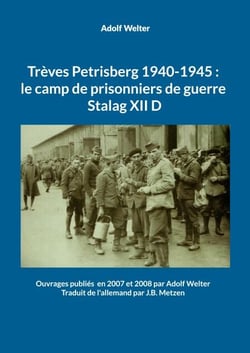 Trèves Petrisberg 1940-1945 : le camp de prisonniers de guerre Stalag XII D - Ouvrages publiés  en 2007 et 2008 par Adolf Welter  -Traduit de l'allemand par J.B. Metzen