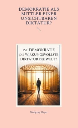 Ist Demokratie die wirkungsvollste Diktatur der Welt? - Oder Demokratie als Mittler einer unsichtbaren Diktatur