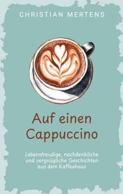 Auf einen Cappuccino - Lebensfreudige, nachdenkliche und vergnügliche Geschichten aus dem Kaffeehaus