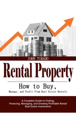 Rental Property: How to Buy, Manage, and Profit From Real Estate Rentals (A Complete Guide to Finding, Financing, Managing, and Growing Profitable Rental Real Estate Investments)