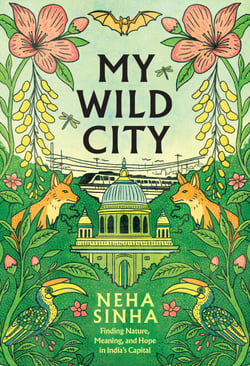 My Wild City - Finding Nature, Meaning, and Hope in India’s Capital