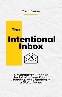 The Intentional Inbox: A Minimalist’s Guide to Reclaiming Your Focus, Finances, and Freedom in a Digital World