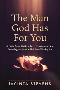The Man God Has For You: A Faith-Based Guide to Love, Discernment, and Becoming