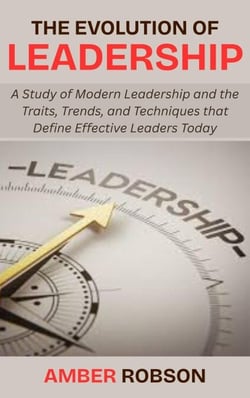 The Evolution of Leadership: A Study of Modern Leadership and the Traits, Trends, and Techniques that Define Effective Leaders Today