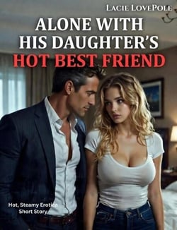 Alone With His Daughter's Hot Best Friend (Hot, Steamy Erotica Short Story)