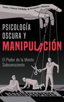 Psicología Oscura y Manipulacíon: El Poder de la Mente Subconciente. Trucos y Técnicas Prohibidas de Persuasión e Influencia