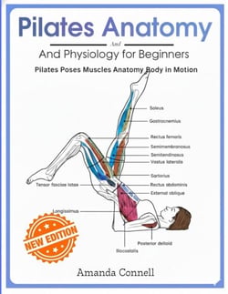 Pilates Anatomy And Physiology for Beginners: Pilates Poses Muscles Anatomy Body in Motion New Edition